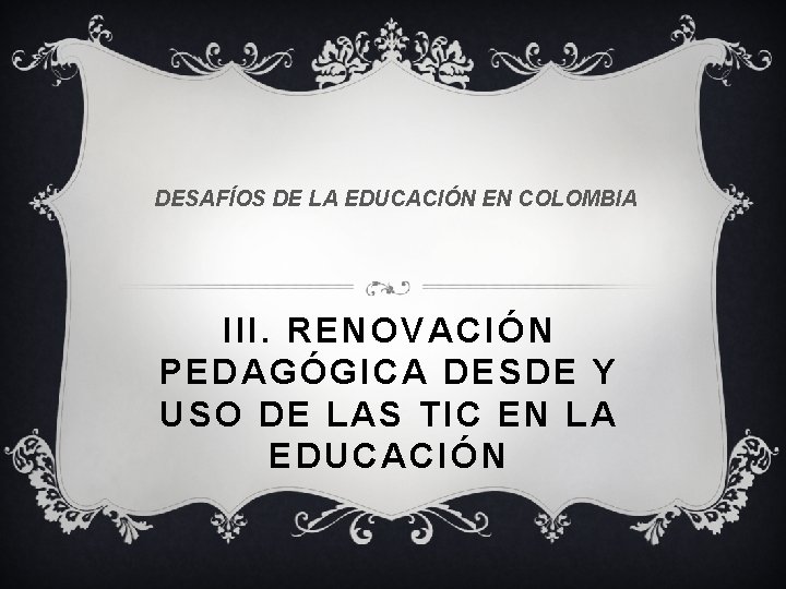 DESAFÍOS DE LA EDUCACIÓN EN COLOMBIA III. RENOVACIÓN PEDAGÓGICA DESDE Y USO DE LAS