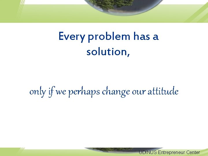 Every problem has a solution, only if we perhaps change our attitude UDINUS Entrepreneur