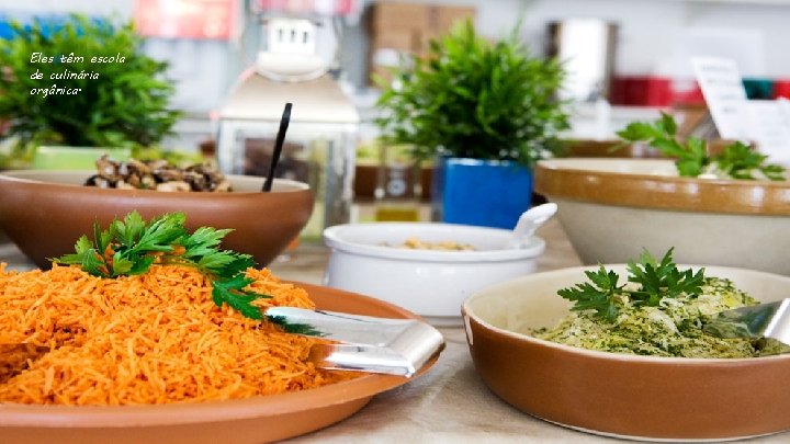 Eles têm escola de culinária orgânica. 