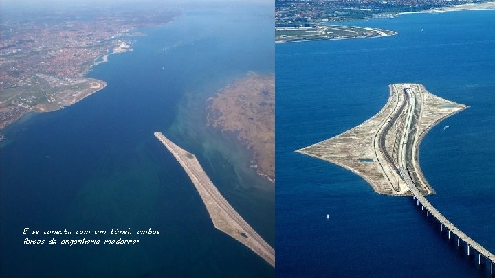 E se conecta com um túnel, ambos feitos da engenharia moderna. 