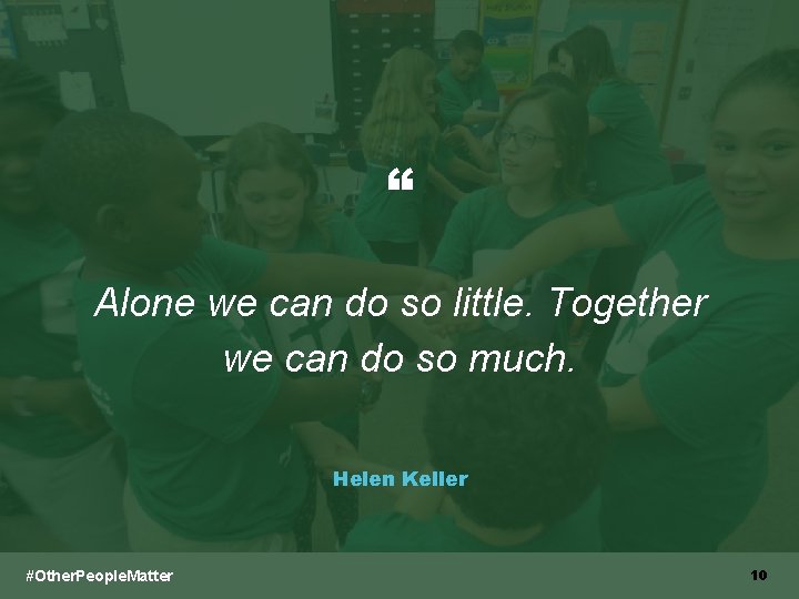 “ Alone we can do so little. Together we can do so much. Helen