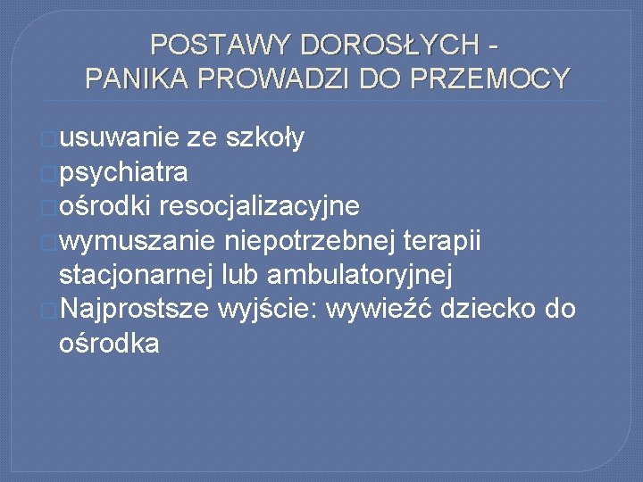 POSTAWY DOROSŁYCH PANIKA PROWADZI DO PRZEMOCY �usuwanie ze szkoły �psychiatra �ośrodki resocjalizacyjne �wymuszanie niepotrzebnej