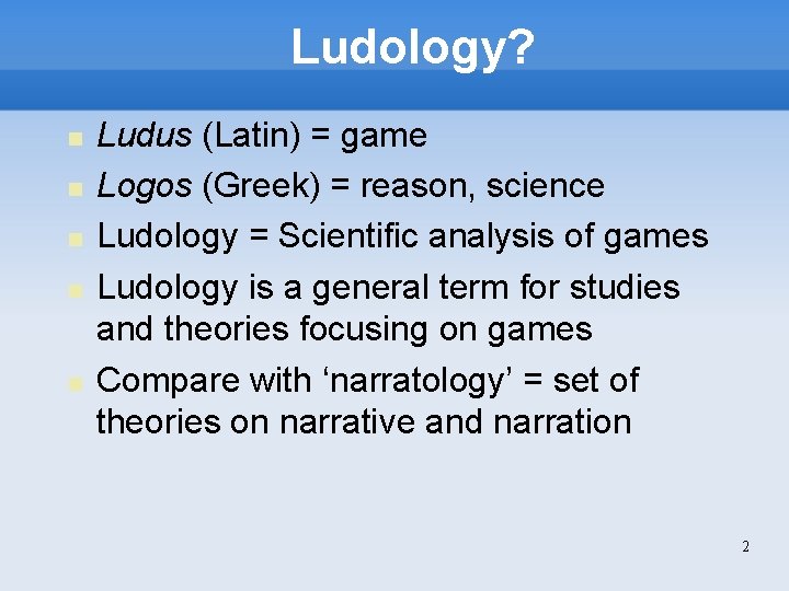 Ludology? Ludus (Latin) = game Logos (Greek) = reason, science Ludology = Scientific analysis
