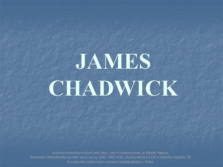 JAMES CHADWICK Autorem materiálu a všech jeho částí, není-li uvedeno jinak, je Michal Kapoun.