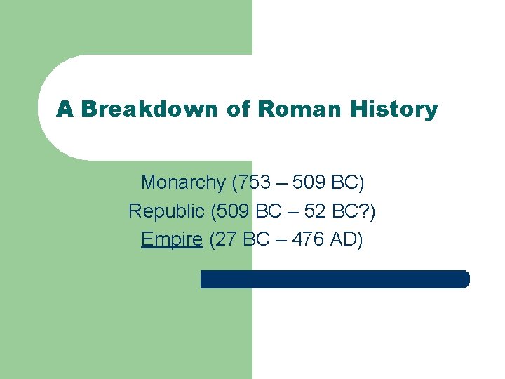 A Breakdown of Roman History Monarchy (753 – 509 BC) Republic (509 BC –