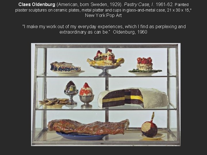 Claes Oldenburg (American, born Sweden, 1929). Pastry Case, I. 1961 -62. Painted plaster sculptures