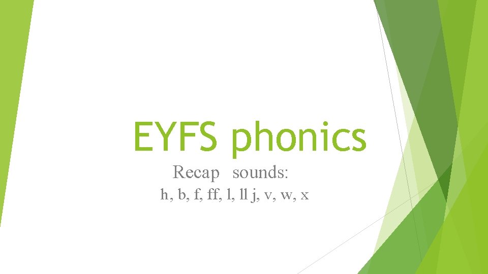EYFS phonics Recap sounds: h, b, f, ff, l, ll j, v, w, x
