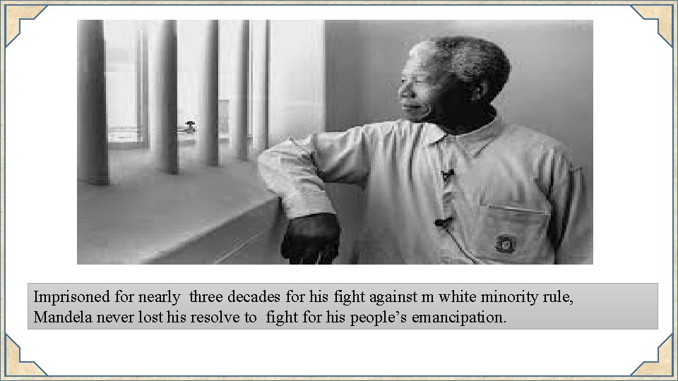 Imprisoned for nearly three decades for his fight against m white minority rule, Mandela