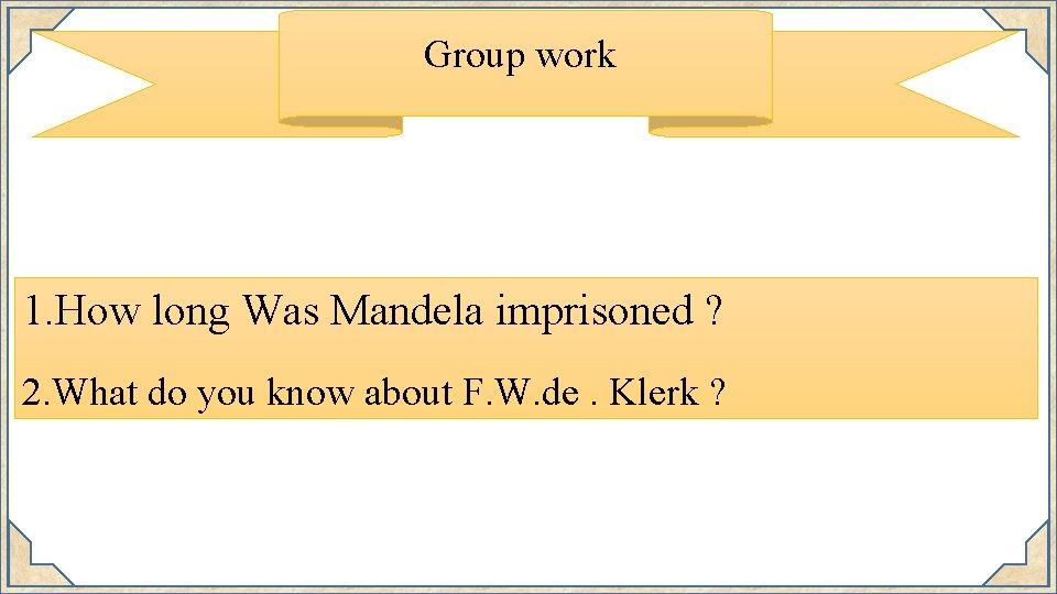 Group work 1. How long Was Mandela imprisoned ? 2. What do you know