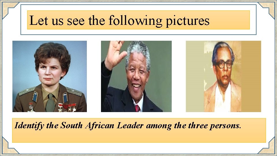 Let us see the following pictures Identify the South African Leader among the three