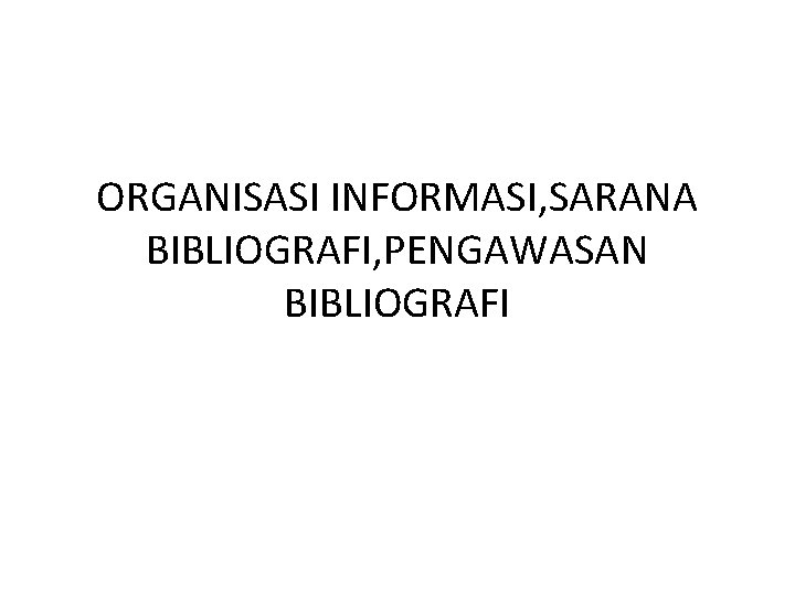 ORGANISASI INFORMASI, SARANA BIBLIOGRAFI, PENGAWASAN BIBLIOGRAFI 