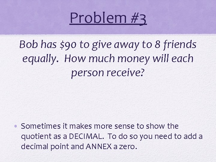 Problem #3 Bob has $90 to give away to 8 friends equally. How much