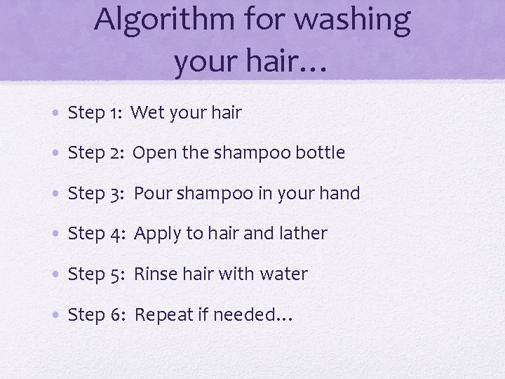 Algorithm for washing your hair… • Step 1: Wet your hair • Step 2: