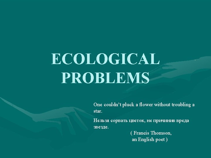 ECOLOGICAL PROBLEMS One couldn’t pluck a flower without troubling a star. Нельзя сорвать цветок,