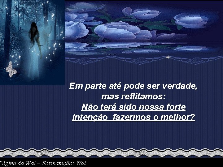 Em parte até pode ser verdade, mas reflitamos: Não terá sido nossa forte intenção