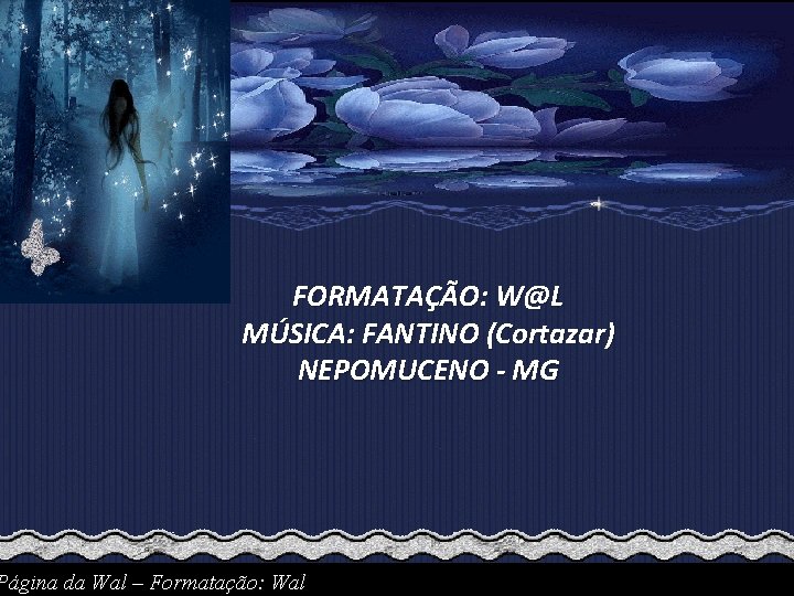 FORMATAÇÃO: W@L MÚSICA: FANTINO (Cortazar) NEPOMUCENO - MG Página da Wal – Formatação: Wal
