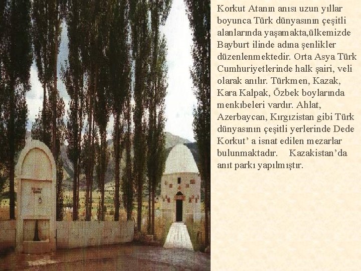 Korkut Atanın anısı uzun yıllar boyunca Türk dünyasının çeşitli alanlarında yaşamakta, ülkemizde Bayburt ilinde