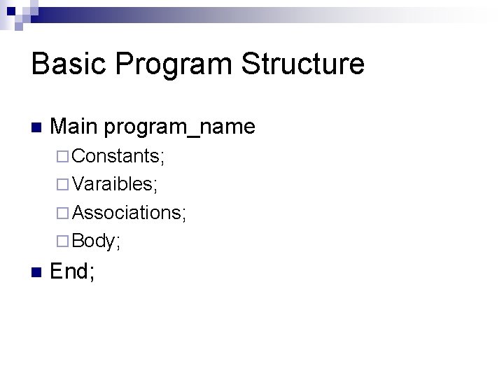 Basic Program Structure n Main program_name ¨ Constants; ¨ Varaibles; ¨ Associations; ¨ Body;