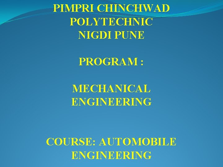 PIMPRI CHINCHWAD POLYTECHNIC NIGDI PUNE PROGRAM : MECHANICAL ENGINEERING COURSE: AUTOMOBILE ENGINEERING 