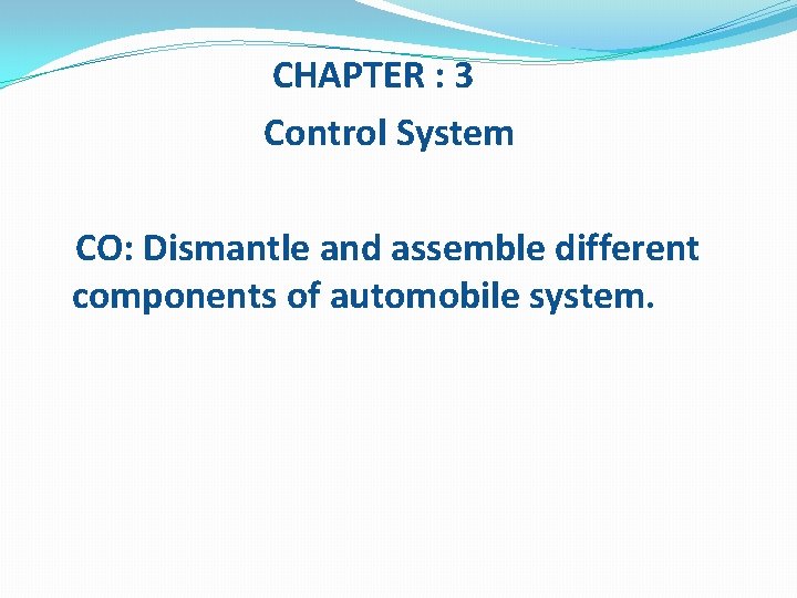 CHAPTER : 3 Control System CO: Dismantle and assemble different components of automobile system.