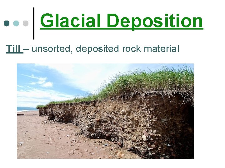 Glacial Deposition Till – unsorted, deposited rock material 