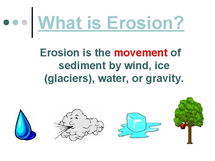 What is Erosion? Erosion is the movement of sediment by wind, ice (glaciers), water,