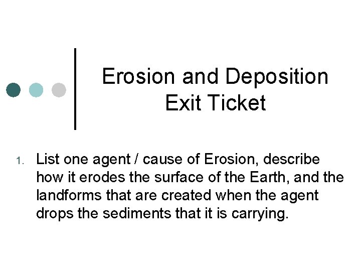 Erosion and Deposition Exit Ticket 1. List one agent / cause of Erosion, describe