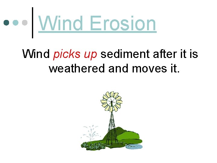 Wind Erosion Wind picks up sediment after it is weathered and moves it. 