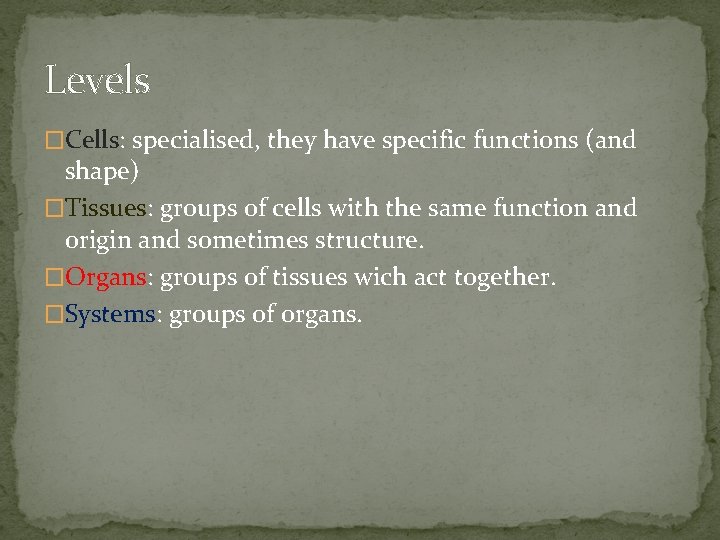 Levels �Cells: specialised, they have specific functions (and shape) �Tissues: groups of cells with