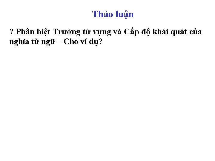 Thảo luận ? Phân biệt Trường từ vựng và Cấp độ khái quát của