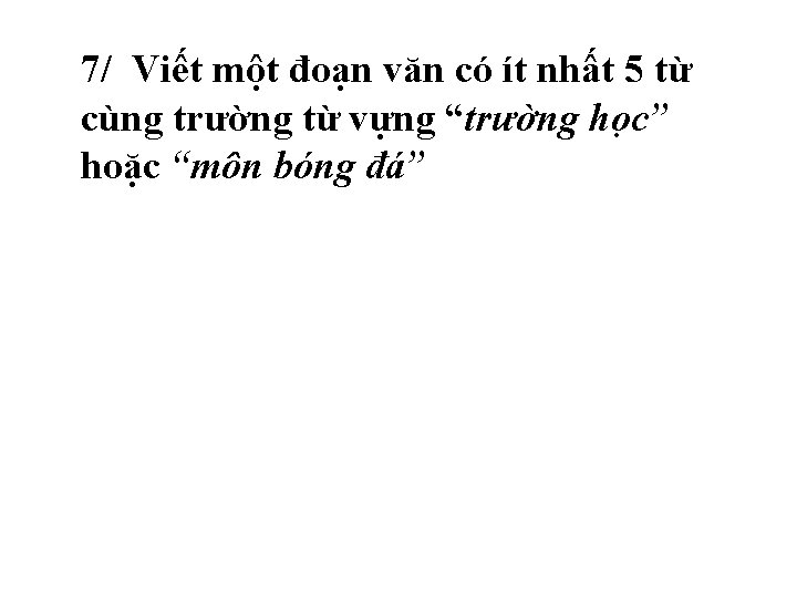 7/ Viết một đoạn văn có ít nhất 5 từ cùng trường từ vựng