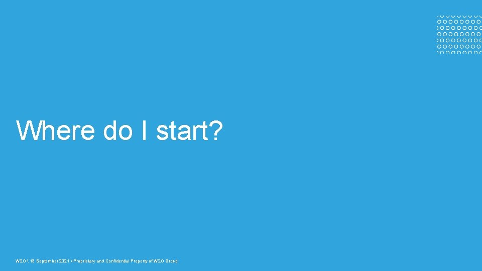 Where do I start? W 2 O  13 September 2021  Proprietary and