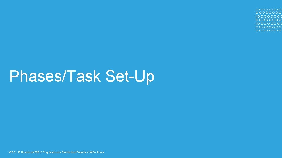 Phases/Task Set-Up W 2 O  13 September 2021  Proprietary and Confidential Property