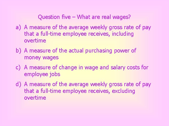 Question five – What are real wages? a) A measure of the average weekly