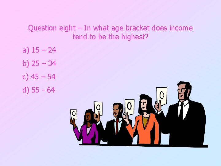 Question eight – In what age bracket does income tend to be the highest?