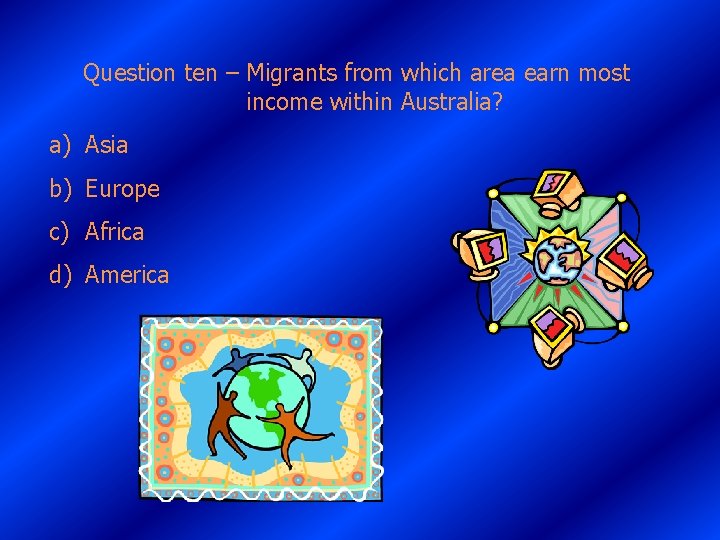 Question ten – Migrants from which area earn most income within Australia? a) Asia