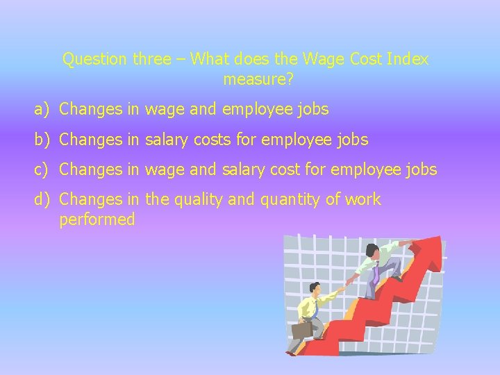 Question three – What does the Wage Cost Index measure? a) Changes in wage