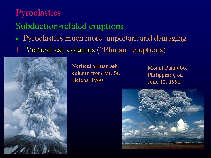 Pyroclastics Subduction-related eruptions Pyroclastics much more important and damaging 1. Vertical ash columns (“Plinian”