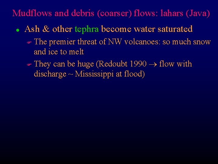 Mudflows and debris (coarser) flows: lahars (Java) l Ash & other tephra become water