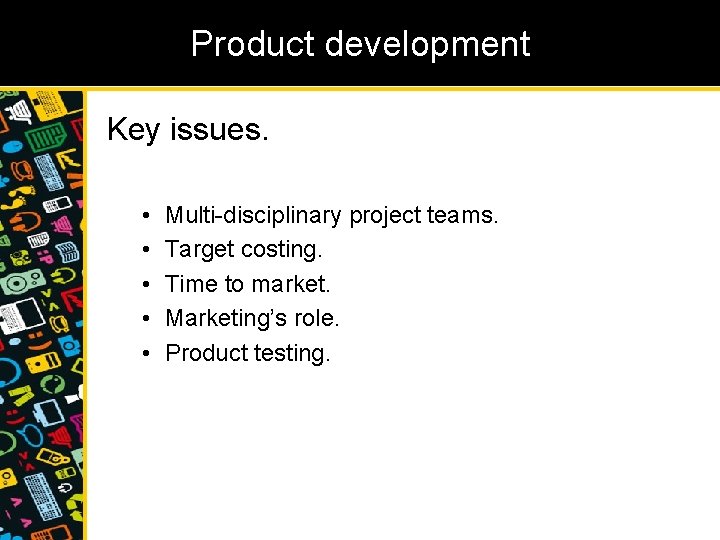 Product development Key issues. • • • Multi-disciplinary project teams. Target costing. Time to