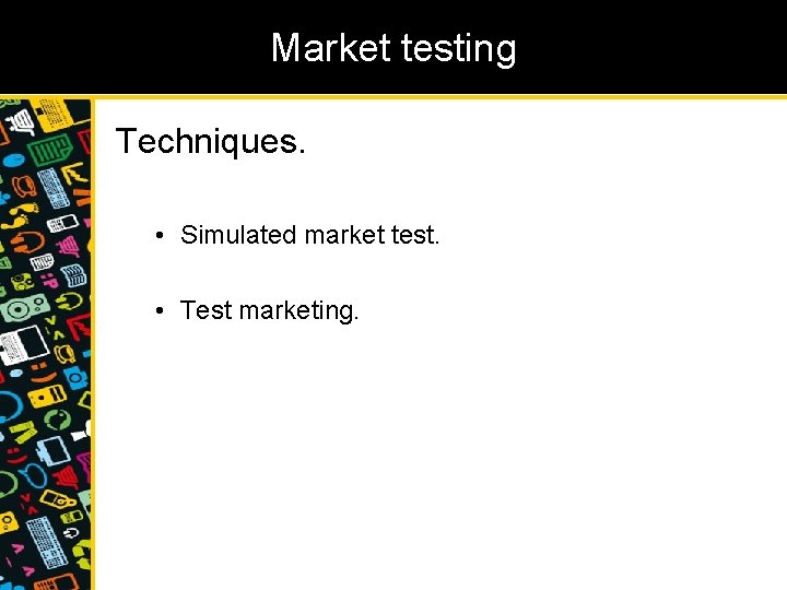 Market testing Techniques. • Simulated market test. • Test marketing. 