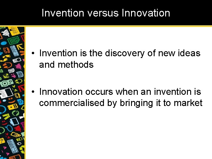 Invention versus Innovation • Invention is the discovery of new ideas and methods •