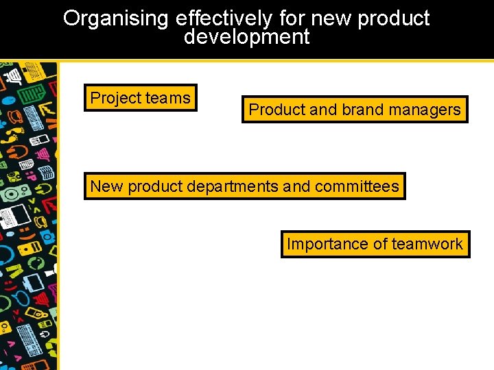 Organising effectively for new product development Project teams Product and brand managers New product