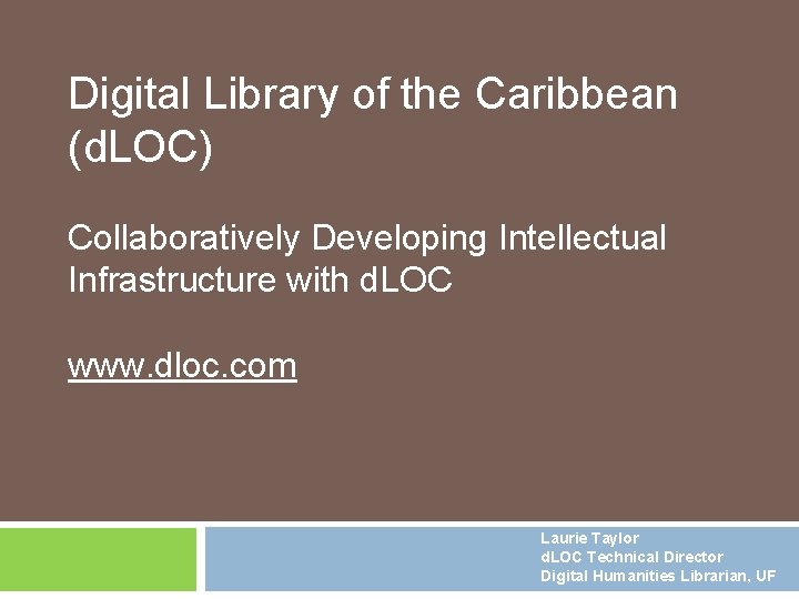 Digital Library of the Caribbean (d. LOC) Collaboratively Developing Intellectual Infrastructure with d. LOC