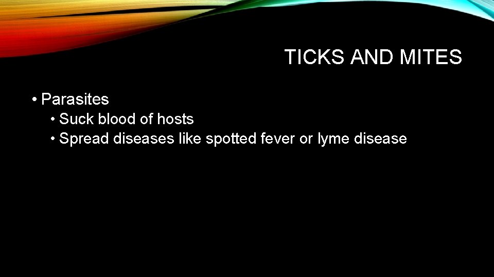 TICKS AND MITES • Parasites • Suck blood of hosts • Spread diseases like