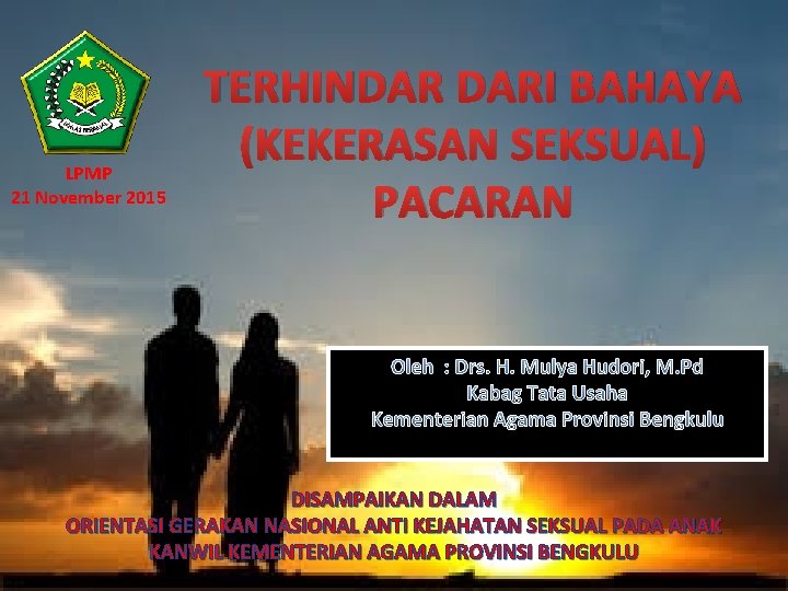 LPMP 21 November 2015 TERHINDAR DARI BAHAYA (KEKERASAN SEKSUAL) PACARAN Oleh : Drs. H.