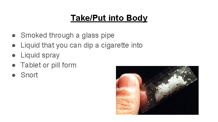 Take/Put into Body ● ● ● Smoked through a glass pipe Liquid that you
