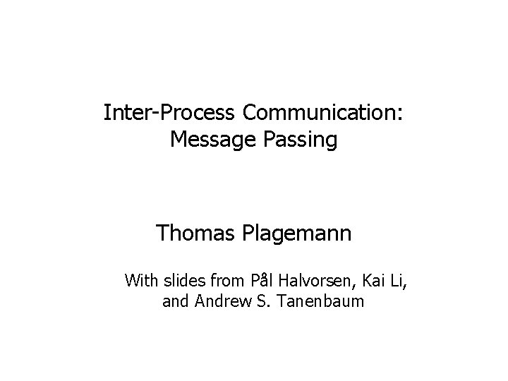 Inter-Process Communication: Message Passing Thomas Plagemann With slides from Pål Halvorsen, Kai Li, and Inter-Process Communication: Message Passing Thomas Plagemann With slides from Pål Halvorsen, Kai Li, and