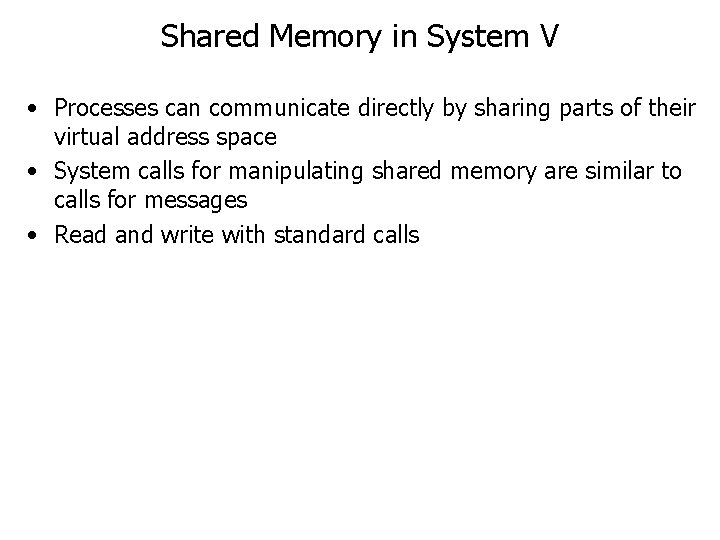 Shared Memory in System V • Processes can communicate directly by sharing parts of