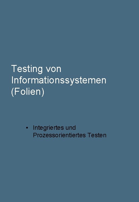 Testing von Informationssystemen (Folien) • Integriertes und Prozessorientiertes Testen 